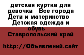 детская куртка для девочки - Все города Дети и материнство » Детская одежда и обувь   . Ставропольский край
